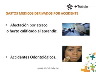 GASTOS MEDICOS DERIVADOS POR ACCIDENTE 
• Afectación por atraco 
o hurto calificado al aprendiz. 
• Accidentes Odontológicos. 
 