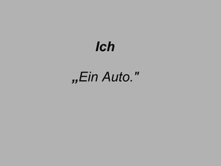 Ich „ Ein Auto." 