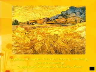 Гледамо:Винсент ван Гог, Поље у Авињону,
(уље на платну)
Слушамо: Антонио Вивалди, Лето
 