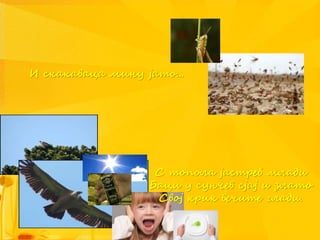 И скакаваца мину јато...
С топола јастреб млади
Баци у сунчев сјај и злато
Свој крик вечите глади.
 