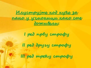 Илуструјте код куће за
пано у учионици како сте
доживели:
I ред прву строфу
II ред другу строфу
III ред трећу строфу
 