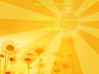 Хвала на пажњи 
Фотографије и музика
преузети са
интернета.
 