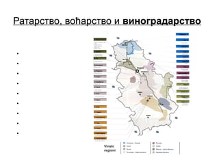 Ратарство, воћарство и виноградарство
Позната виногорја:
• Палићко
• Фрушкогорско
• Вршачко
• Смедеревско
• Шумадијско (Опленачко)
• Крајинско (Тимочко)
• Жупско
• Крушевачко
• Метохијско и др.
 