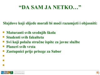 “DA SAM JA NETKO…”

Slajdove koji slijede morali bi moći razumjeti i objasniti:

   Maturanti svih srednjih škola
   Studenti svih fakulteta
   Svi koji polažu stručne ispite za javne službe
   Planeri svih vrsta
   Zastupnici prije prisege za Sabor



 