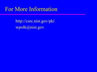 For More Information
http://csrc.nist.gov/pki
wpolk@nist.gov

 
