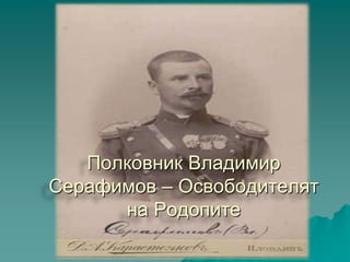 Полковник Владимир
Серафимов – Освободителят
      на Родопите
 