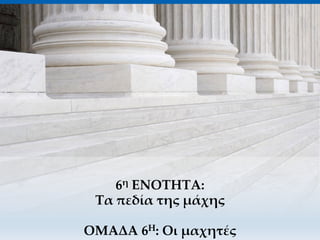 6η ΕΝΟΤΗΤΑ:
Τα πεδία της μάχης
ΟΜΑΔΑ 6Η: Οι μαχητές
 