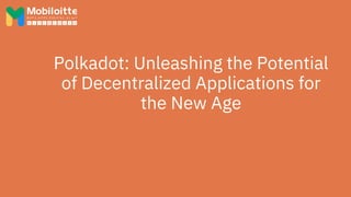Polkadot: Unleashing the Potential
of Decentralized Applications for
the New Age
 
