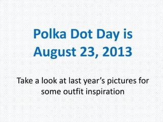 Polka Dot Day is
August 23, 2013
Take a look at last year’s pictures for
some outfit inspiration
 
