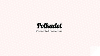 Polkadot
Connected consensus
 