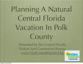 Planning A Natural
                        Central Florida
                       Vacation In Polk
                           County
                          Presented by the Central Florida
                          Visitors And Convention Bureau
                           www.VisitCentralFlorida.Org

Saturday, June 26, 2010
 