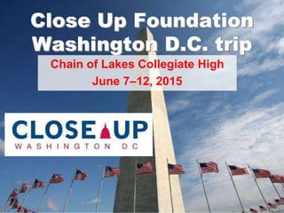 Close Up Foundation
Washington D.C. trip
Chain of Lakes Collegiate High
June 7–12, 2015
 