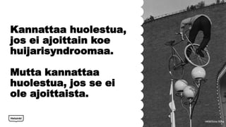 Kannattaa huolestua,
jos ei ajoittain koe
huijarisyndroomaa.
Mutta kannattaa
huolestua, jos se ei
ole ajoittaista.
7
HKM/Simo Rista
 