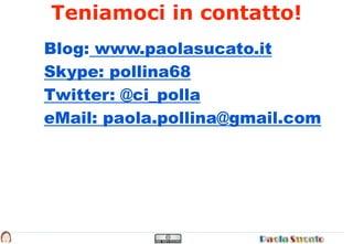 Teniamoci in contatto!
Blog: www.paolasucato.it
Skype: pollina68
Twitter: @ci_polla
eMail: paola.pollina@gmail.com
 