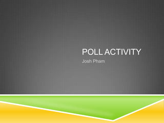 POLL ACTIVITY
Josh Pham
 