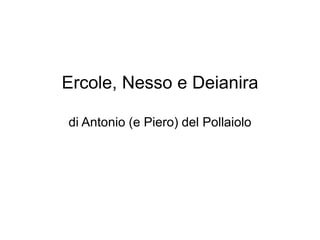 Ercole, Nesso e Deianira
di Antonio (e Piero) del Pollaiolo
 