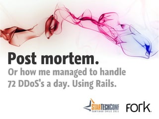 Post mortem.
Or how me managed to handle
72 DDoS's a day. Using Rails.
 