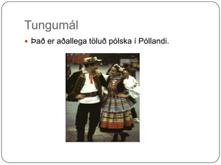 Tungumál Það er aðallega töluð pólska í Póllandi. 