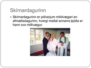 SkírnardagurinnSkírnardagurinn er pólverjum mikilvægari en afmælisdagurinn, hvergi meðal annarra þjóða er hann svo millivægur. 