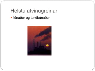 Helstu atvinugreinar Iðnaður og landbúnaður 