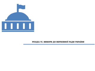 РОЗДІЛ VІ. ВИБОРИ ДО ВЕРХОВНОЇ РАДИ УКРАЇНИ
 