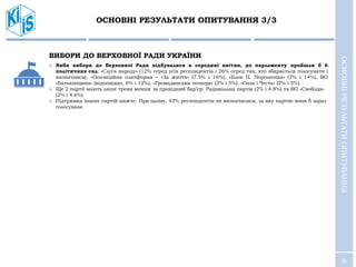 6
ОСНОВНІ РЕЗУЛЬТАТИ ОПИТУВАННЯ 3/3
ОСНОВНІРЕЗУЛЬТАТИОПИТУВАННЯ
ВИБОРИ ДО ВЕРХОВНОЇ РАДИ УКРАЇНИ
o Якби вибори до Верховної Ради відбувалися в середині квітня, до парламенту пройшли б 6
політичних сил: «Слуга народу» (12% серед усіх респондентів і 26% серед тих, хто збирається голосувати і
визначився), «Опозиційна платформа – «За життя» (7.5% і 16%), «Блок П. Порошенка» (7% і 14%), ВО
«Батьківщина» (відповідно, 6% і 12%), «Громадянська позиція» (2% і 5%), «Сила і Честь» (2% і 5%).
o Ще 2 партії мають лише трохи менше за прохідний бар’єр: Радикальна партія (2% і 4.8%) та ВО «Свобода»
(2% і 4.6%).
o Підтримка інших партій нижче. При цьому, 43% респондентів не визначилися, за яку партію вони б зараз
голосували
 