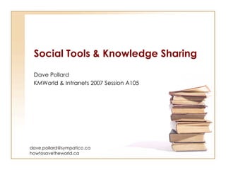 Social Tools & Knowledge Sharing Dave Pollard KMWorld & Intranets 2007 Session A105 [email_address] howtosavetheworld.ca 