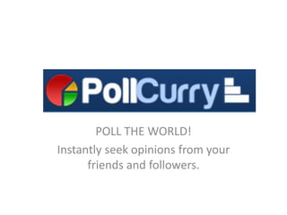 www.pollcurry.com
        POLL THE WORLD!
Instantly seek opinions from your
      friends and followers.
 