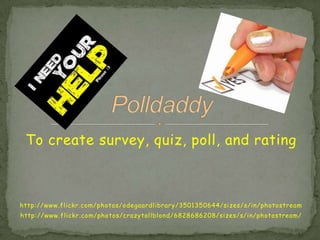 To create survey, quiz, poll, and rating



http://www.flickr.com/photos/odegaardlibrary/3501350644/sizes/s/in/photostream
http://www.flickr.com/photos/crazytallblond/6828686208/sizes/s/in/photostream/
 