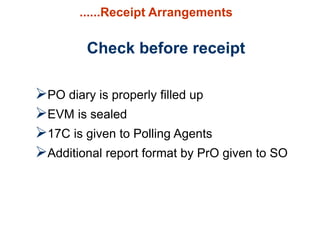 ......Receipt Arrangements
PO diary is properly filled up
EVM is sealed
17C is given to Polling Agents
Additional report format by PrO given to SO
Check before receipt
 