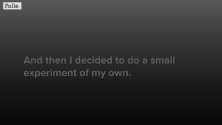 And then I decided to do a small
experiment of my own.
 