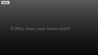 1) Why does your hotel exist?
 