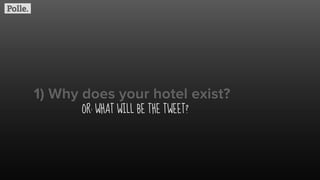 1) Why does your hotel exist?
OR: WHAT WILL BE THE TWEET?
 
