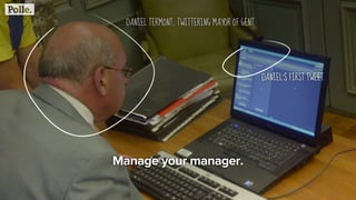 Manage your manager.
DANIEL TERMONT, TWITTERING MAYOR OF GENT
DANIEL’S FIRST TWEET.
 