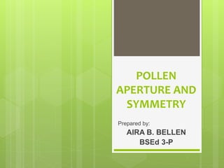 POLLEN
APERTURE AND
SYMMETRY
Prepared by:
AIRA B. BELLEN
BSEd 3-P
 
