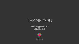 THANK YOU
martin@pollen.vc
@PollenVC
 