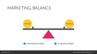 App Promotion Summit (London 2014) 4
MARKETING BALANCE
PRODUCT MARKETING
Monetisation Right Acquisition Right
 