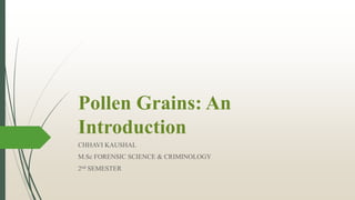 Pollen Grains: An
Introduction
CHHAVI KAUSHAL
M.Sc FORENSIC SCIENCE & CRIMINOLOGY
2nd SEMESTER
 