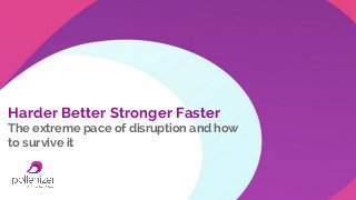 Harder Better Stronger Faster
The extreme pace of disruption and how
to survive it

 
