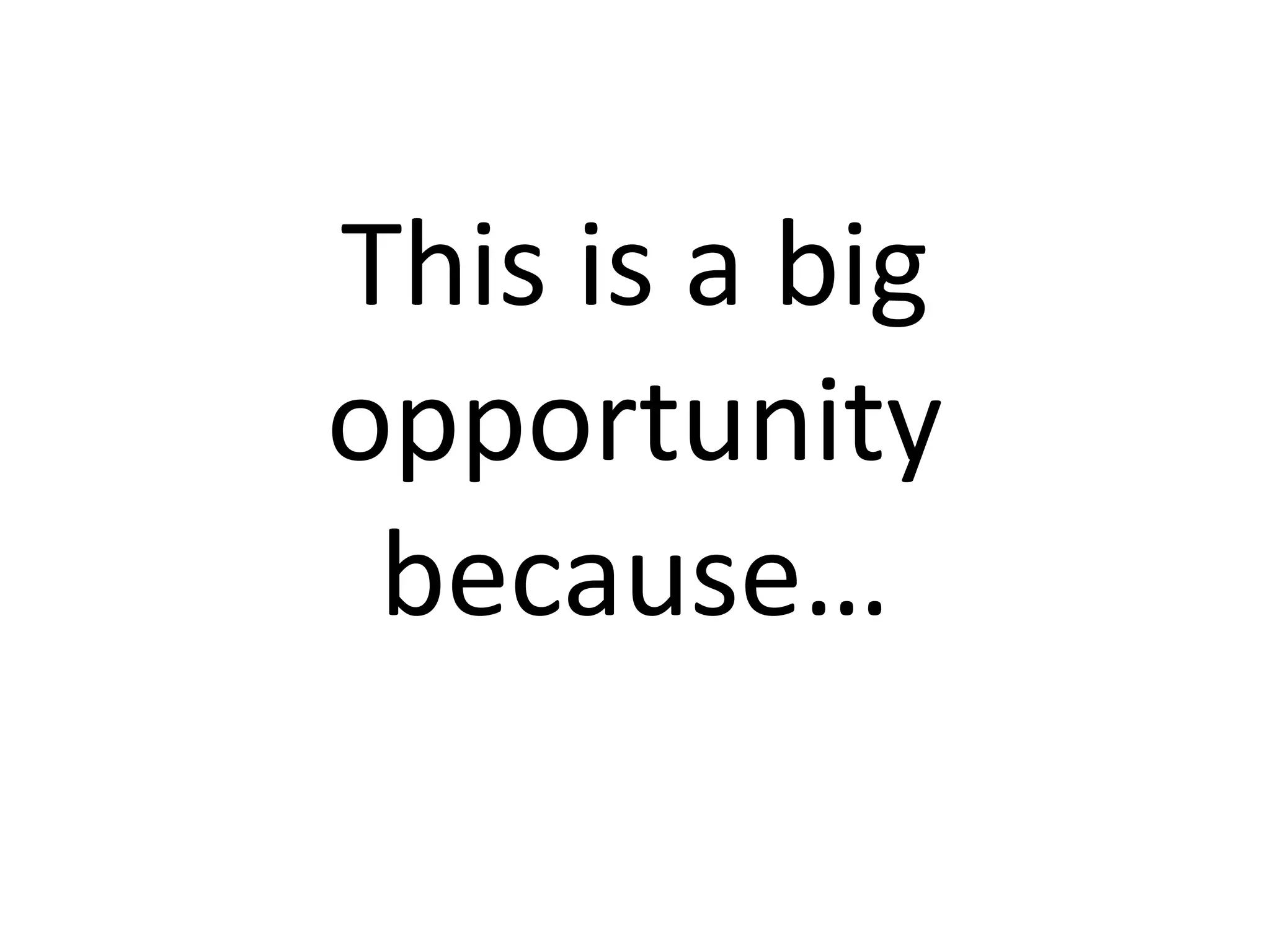 This is a big 
opportunity 
 because…
 