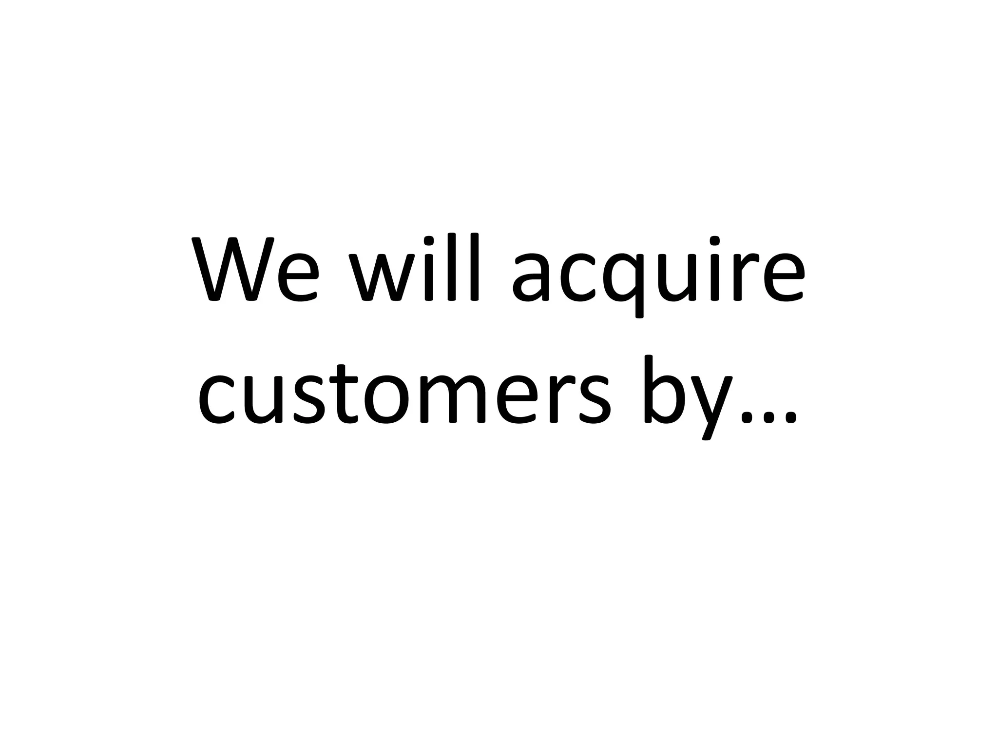 We will acquire 
customers by…
 