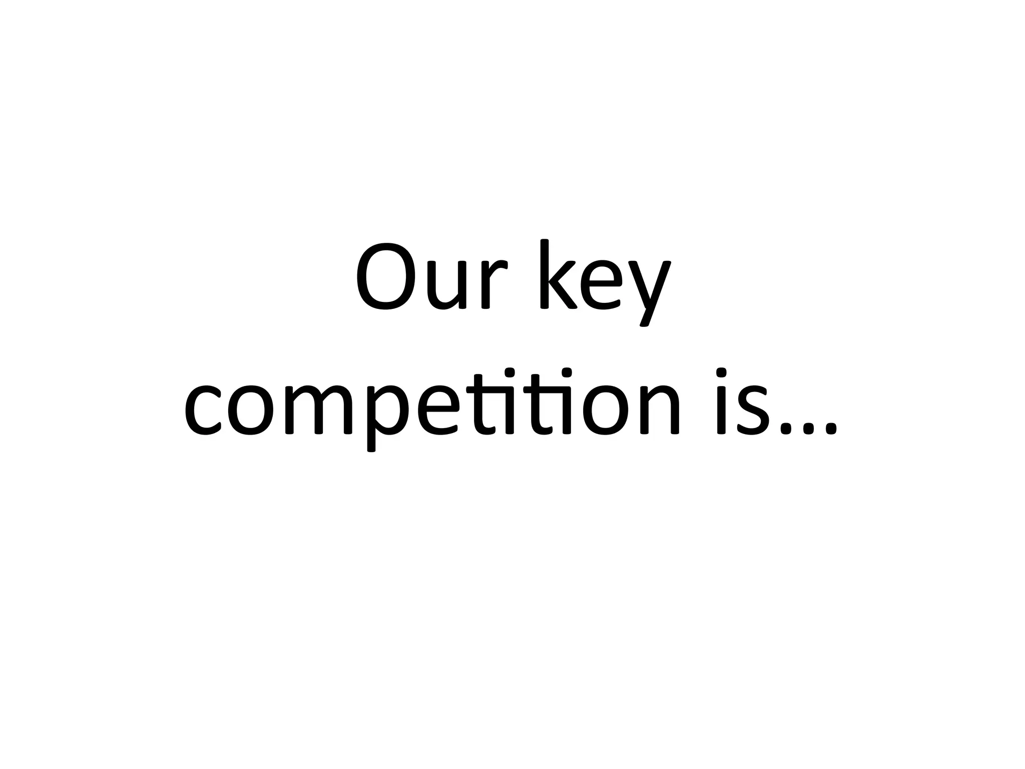 Our key 
compeDDon is…
 