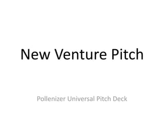 New Venture Pitch

  Pollenizer Universal Pitch Deck
 