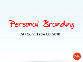 Personal Branding
  FCA Round Table Oct 2010
 