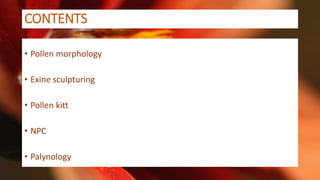 CONTENTS
• Pollen morphology
• Exine sculpturing
• Pollen kitt
• NPC
• Palynology
2
 