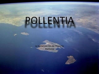 POLLENTIA La romanización POLLENTIA La romanización de Hispania Mallorca 