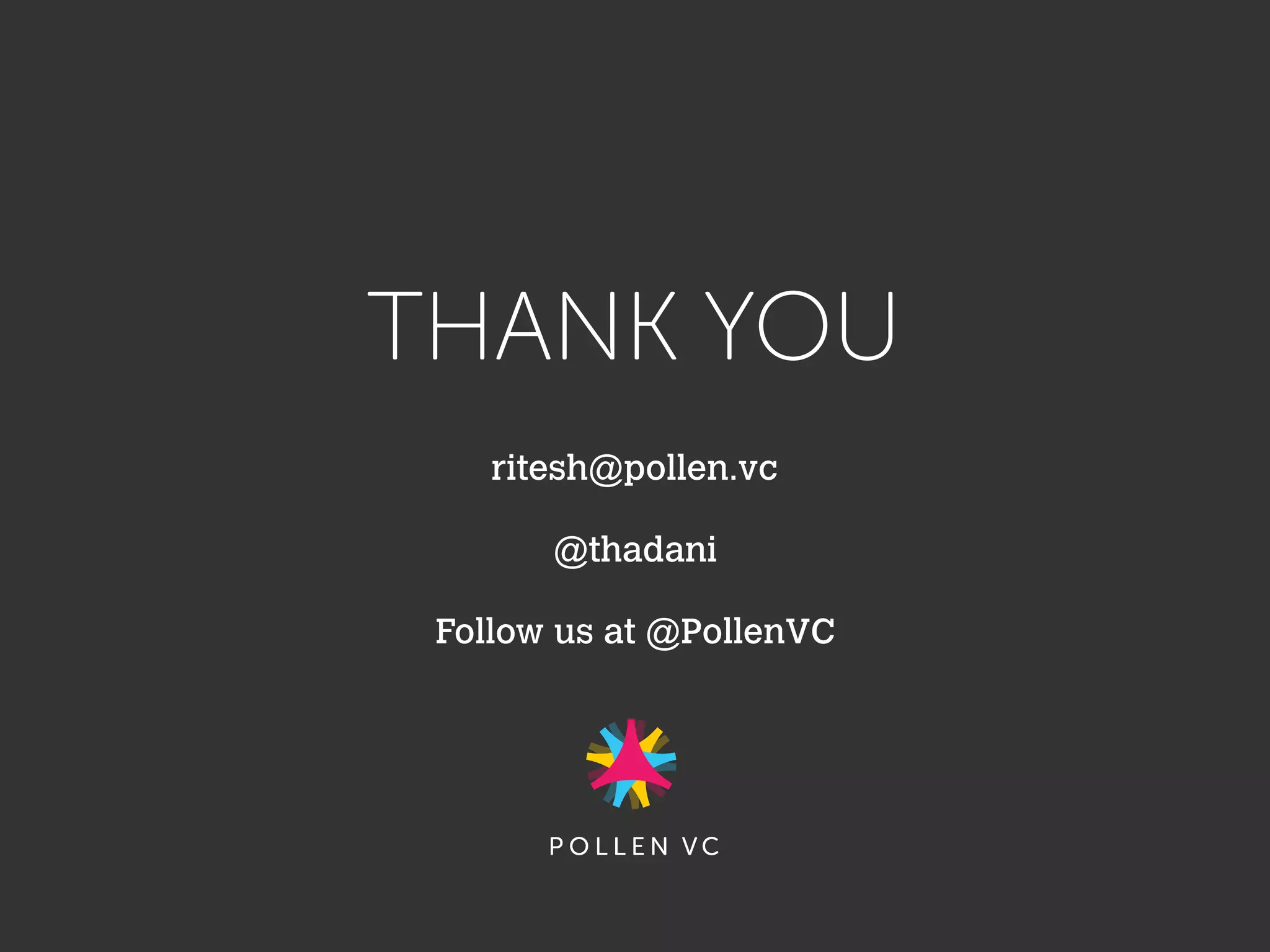 THANK YOU
ritesh@pollen.vc
@thadani
Follow us at @PollenVC
 