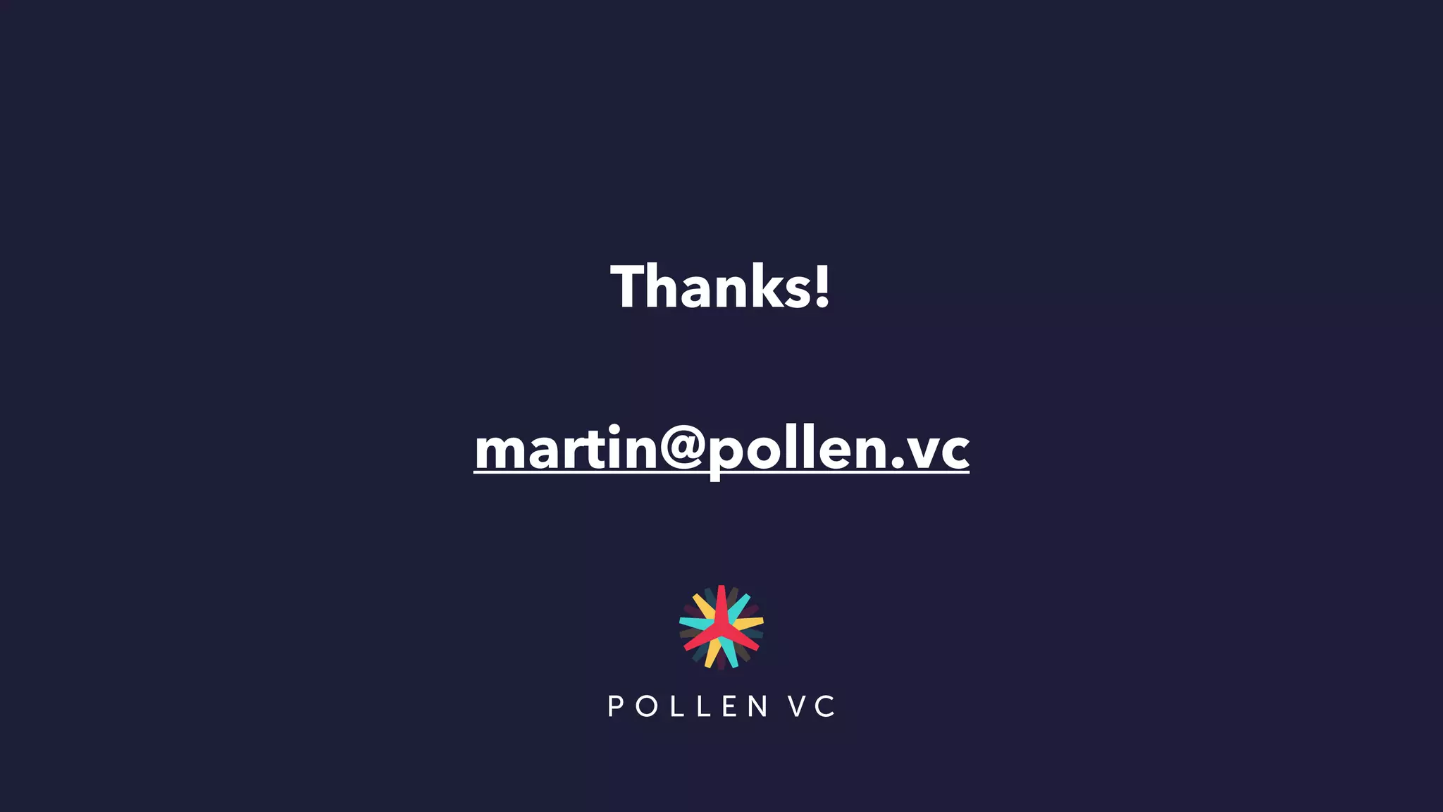 Thanks!


martin@pollen.vc
 