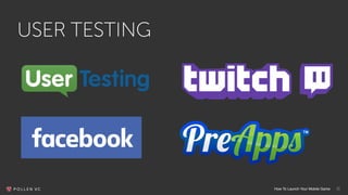 How To Launch Your Mobile Game 11
USER TESTING
 