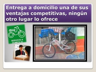 Entrega a domicilio una de sus
ventajas competitivas, ningún
otro lugar lo ofrece
 